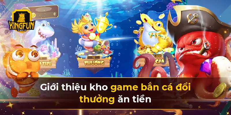 Giới thiệu kho game bắn cá đổi thưởng ăn tiền 