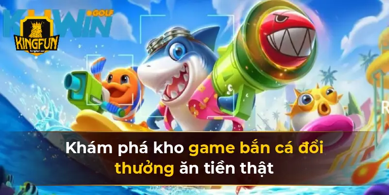 Khám phá kho game bắn cá đổi thưởng ăn tiền thật