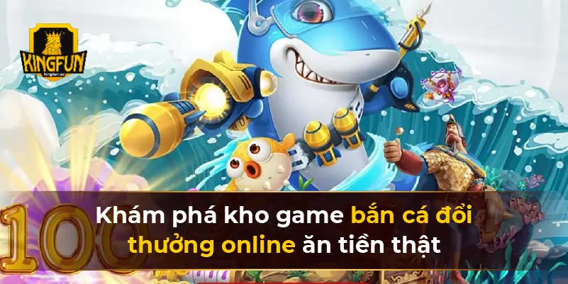 Khám phá kho game bắn cá đổi thưởng online ăn tiền thật