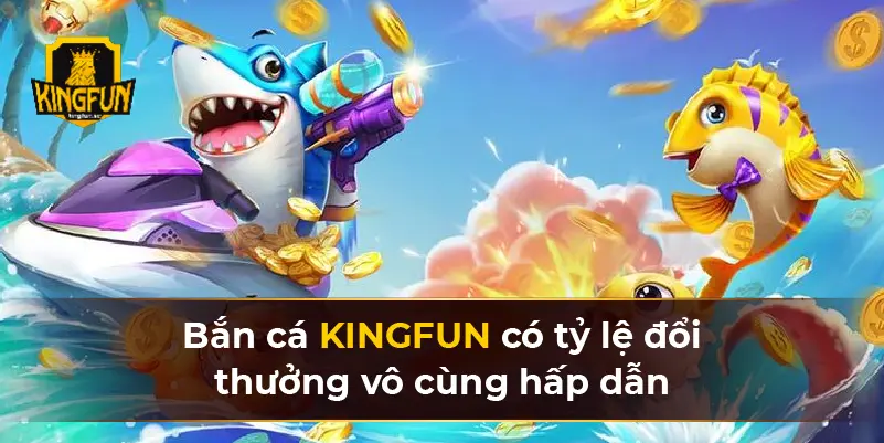 Bắn cá KINGFUN có tỷ lệ đổi thưởng vô cùng hấp dẫn