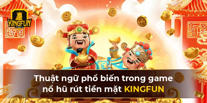 Thuật ngữ phổ biến trong game nổ hũ rút tiền mặt KINGFUN 